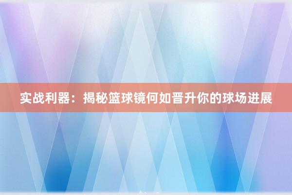 实战利器：揭秘篮球镜何如晋升你的球场进展